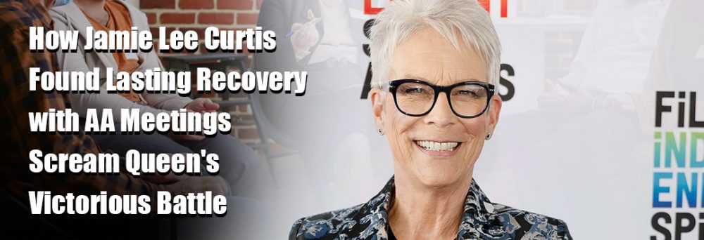 How Jamie Lee Curtis Found Lasting Recovery with AA Meetings Scream Queen’s Victorious Battle