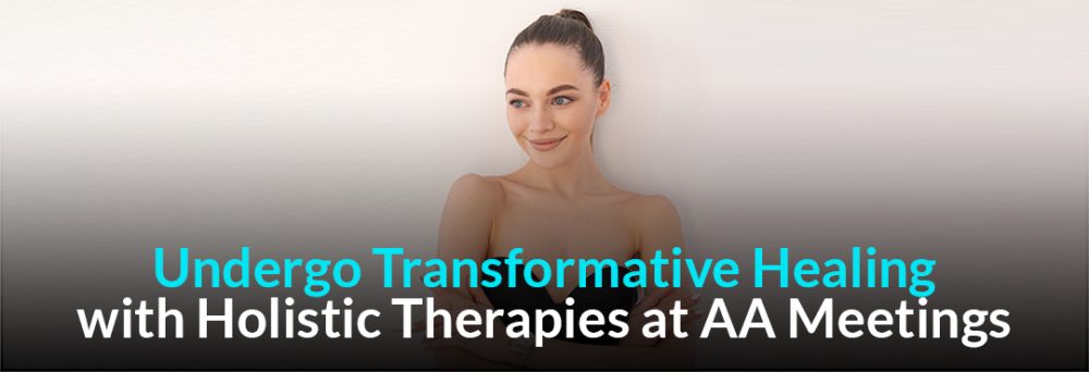 Undergo Transformative Healing with Holistic Therapies at AA Meetings